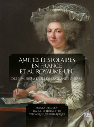 Amitiés épistolaires en France et au Royaume-Uni Des Lumières à l'aube de la Grande Guerre